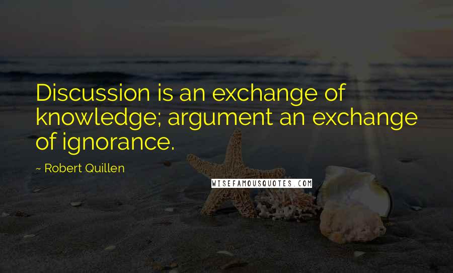 Robert Quillen quotes: Discussion is an exchange of knowledge; argument an exchange of ignorance.