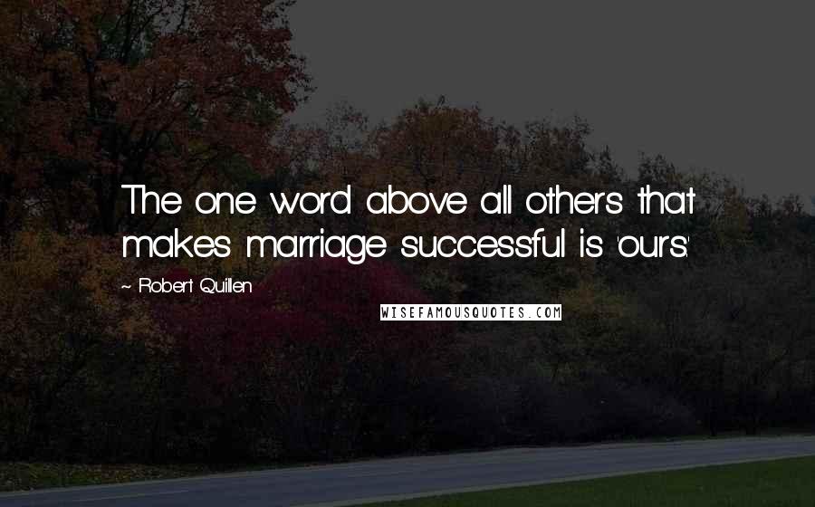 Robert Quillen quotes: The one word above all others that makes marriage successful is 'ours.'