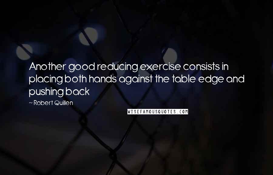 Robert Quillen quotes: Another good reducing exercise consists in placing both hands against the table edge and pushing back