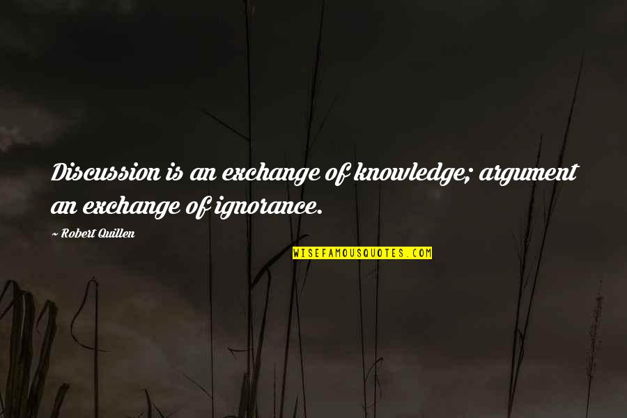 Robert Quillen Quotes By Robert Quillen: Discussion is an exchange of knowledge; argument an