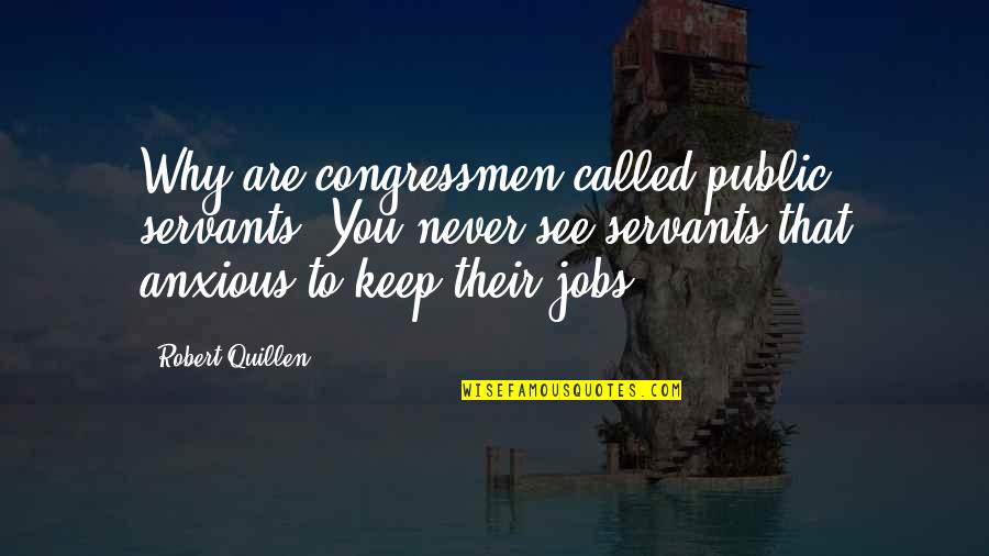 Robert Quillen Quotes By Robert Quillen: Why are congressmen called public servants? You never