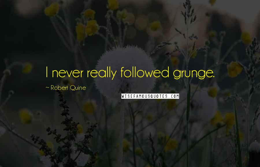 Robert Quine quotes: I never really followed grunge.