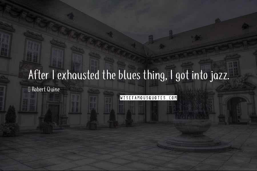 Robert Quine quotes: After I exhausted the blues thing, I got into jazz.