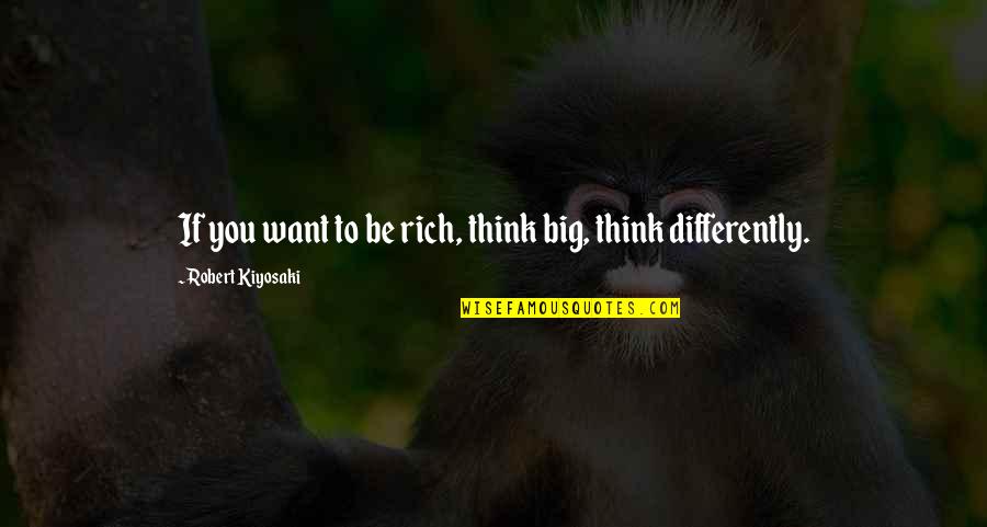 Robert Quotes By Robert Kiyosaki: If you want to be rich, think big,