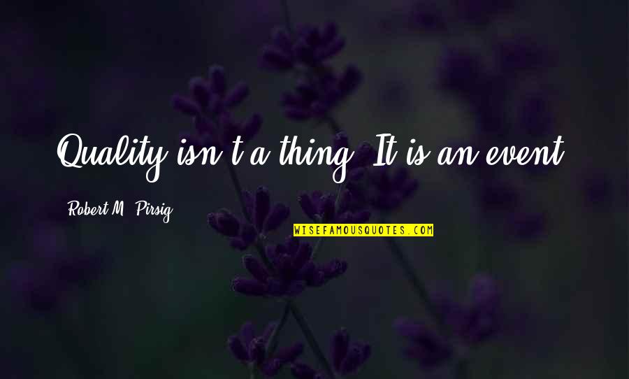 Robert Quotes By Robert M. Pirsig: Quality isn't a thing. It is an event. Robert Quotes By Robert M. Pirsig: Quality isn't a thing. It is an event.