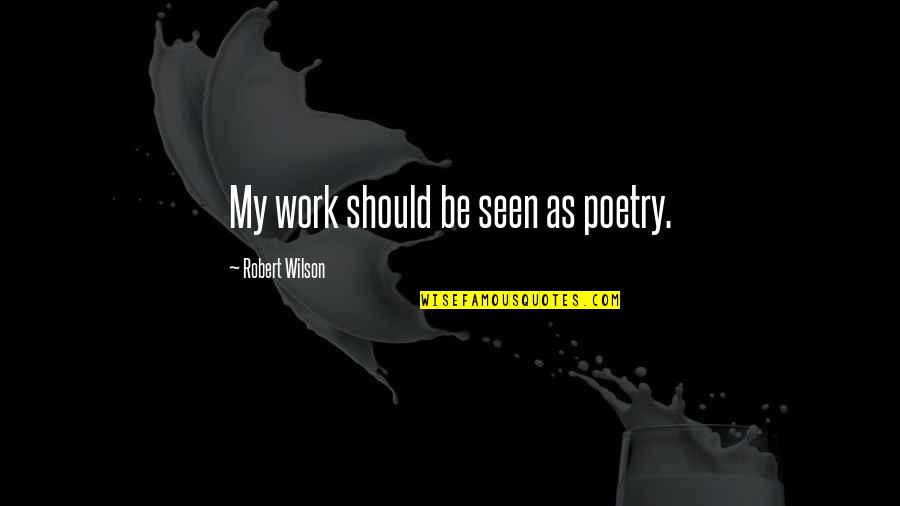 Robert Quotes By Robert Wilson: My work should be seen as poetry. Robert Quotes By Robert Wilson: My work should be seen as poetry.