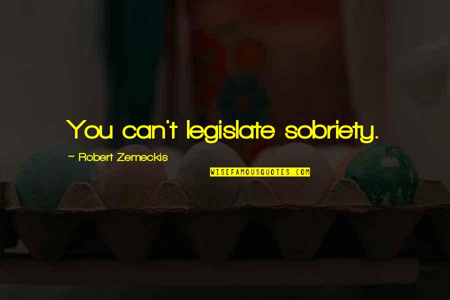 Robert Quotes By Robert Zemeckis: You can't legislate sobriety. Robert Quotes By Robert Zemeckis: You can't legislate sobriety.