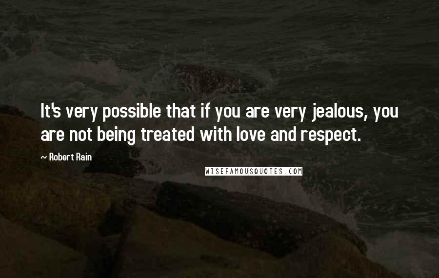 Robert Rain quotes: It's very possible that if you are very jealous, you are not being treated with love and respect.