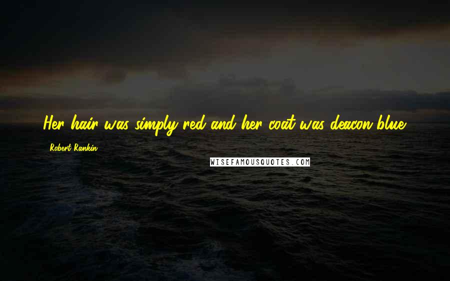 Robert Rankin quotes: Her hair was simply red and her coat was deacon blue.