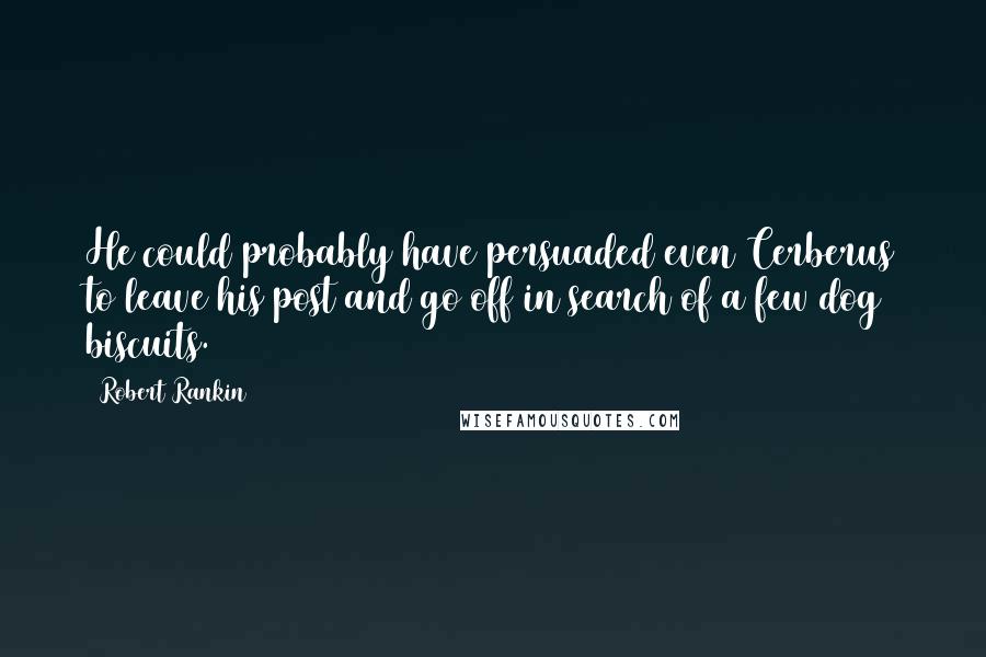 Robert Rankin quotes: He could probably have persuaded even Cerberus to leave his post and go off in search of a few dog biscuits.