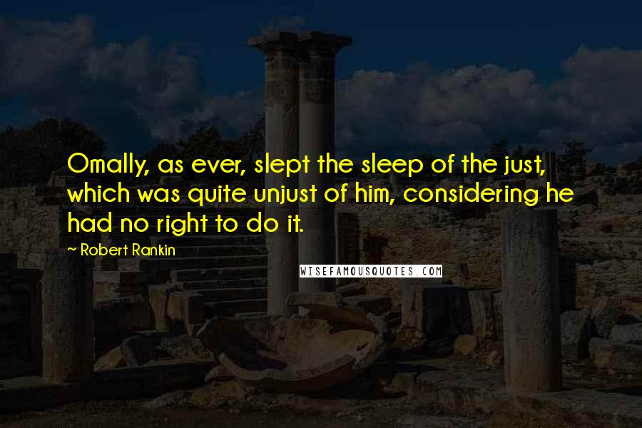 Robert Rankin quotes: Omally, as ever, slept the sleep of the just, which was quite unjust of him, considering he had no right to do it.