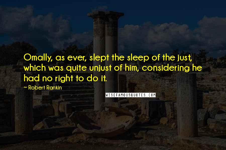 Robert Rankin quotes: Omally, as ever, slept the sleep of the just, which was quite unjust of him, considering he had no right to do it. Robert Rankin quotes: Omally, as ever, slept the sleep of the just, which was quite unjust of him, considering he had no right to do it.