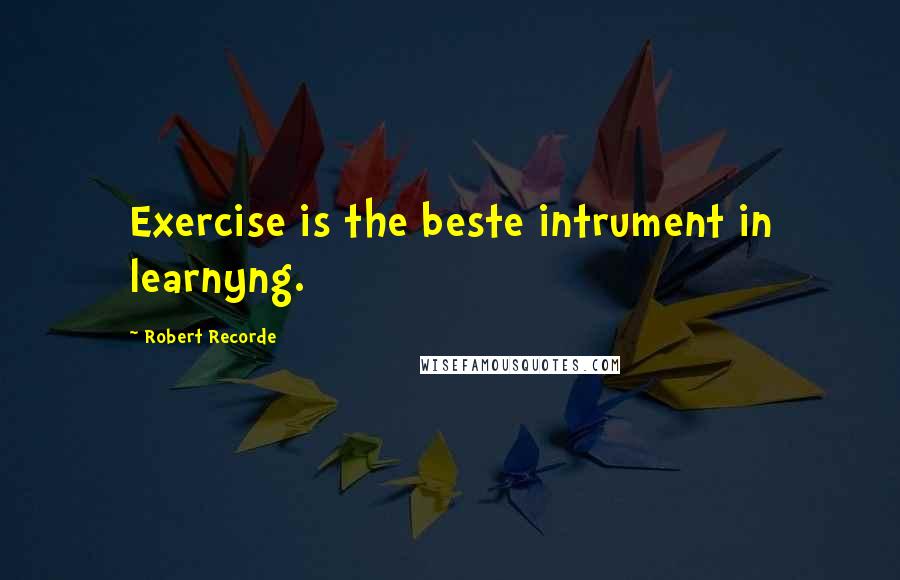 Robert Recorde quotes: Exercise is the beste intrument in learnyng.