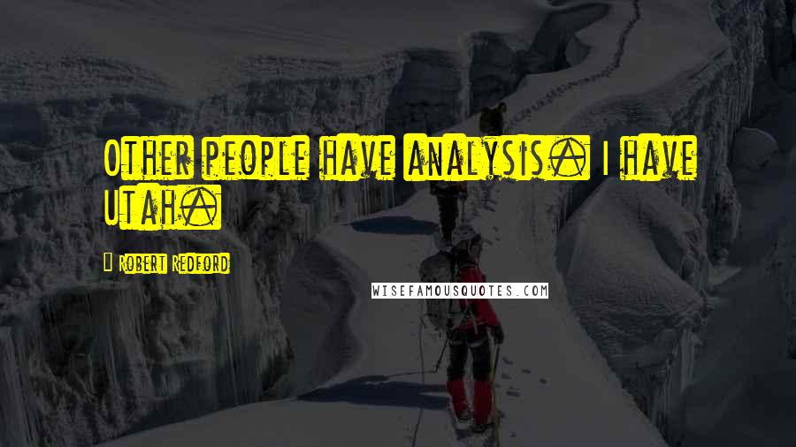 Robert Redford quotes: Other people have analysis. I have Utah.