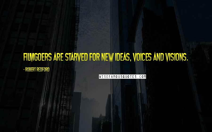 Robert Redford quotes: Filmgoers are starved for new ideas, voices and visions.