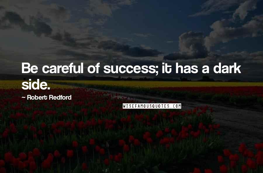 Robert Redford quotes: Be careful of success; it has a dark side.