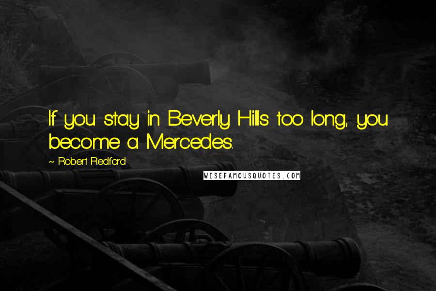 Robert Redford quotes: If you stay in Beverly Hills too long, you become a Mercedes.