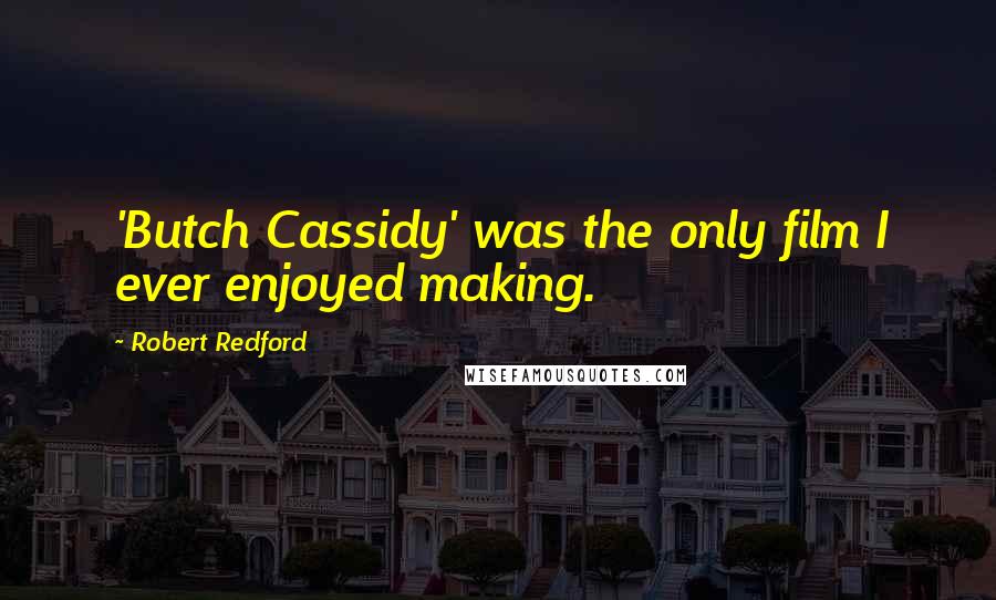 Robert Redford quotes: 'Butch Cassidy' was the only film I ever enjoyed making.
