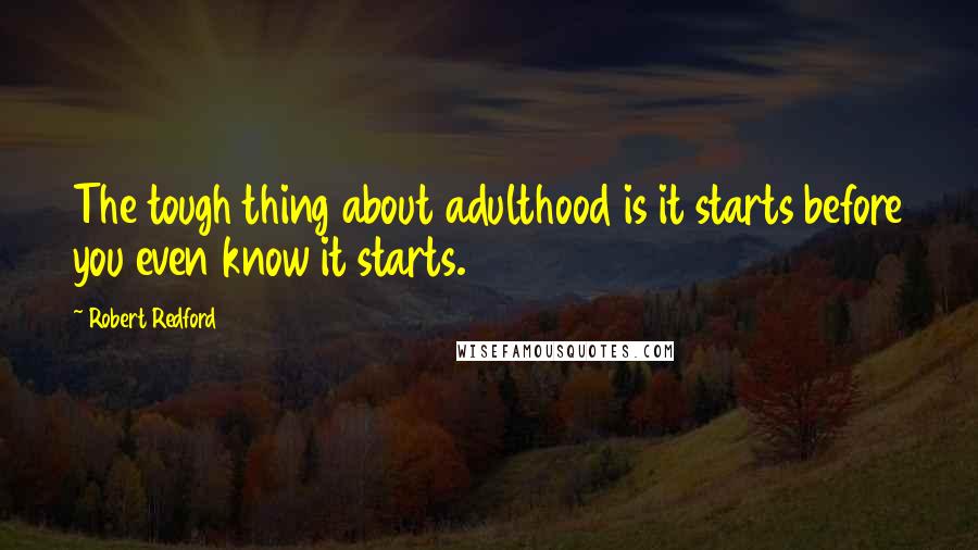 Robert Redford quotes: The tough thing about adulthood is it starts before you even know it starts.