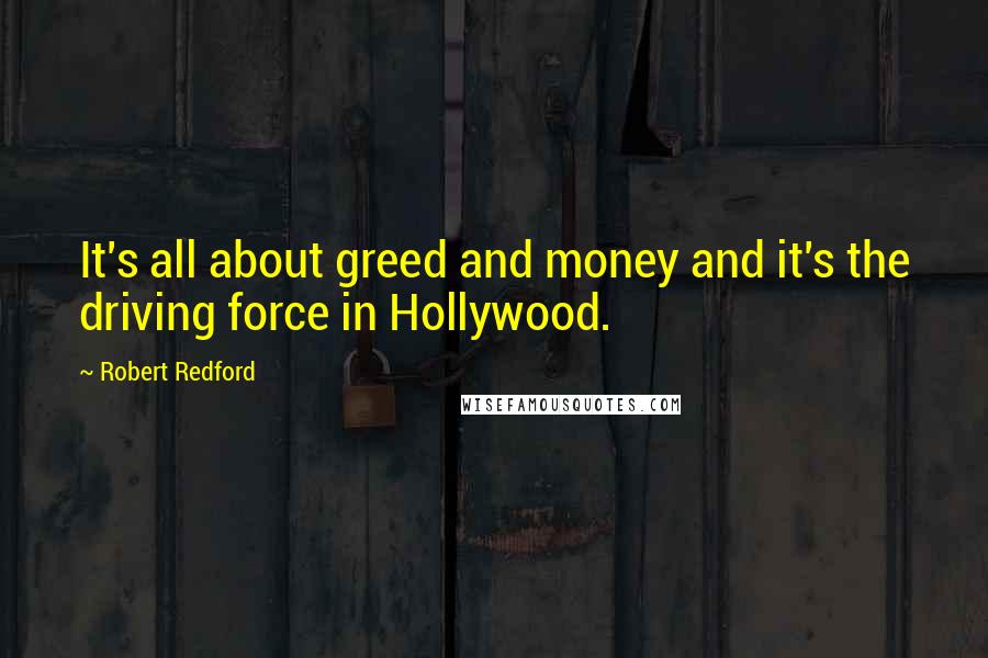 Robert Redford quotes: It's all about greed and money and it's the driving force in Hollywood.