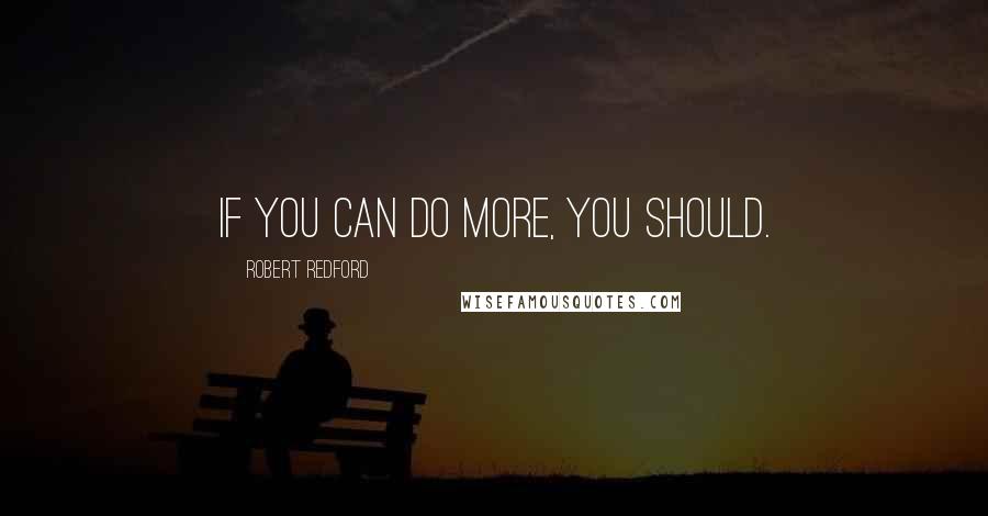 Robert Redford quotes: If you can do more, you should.