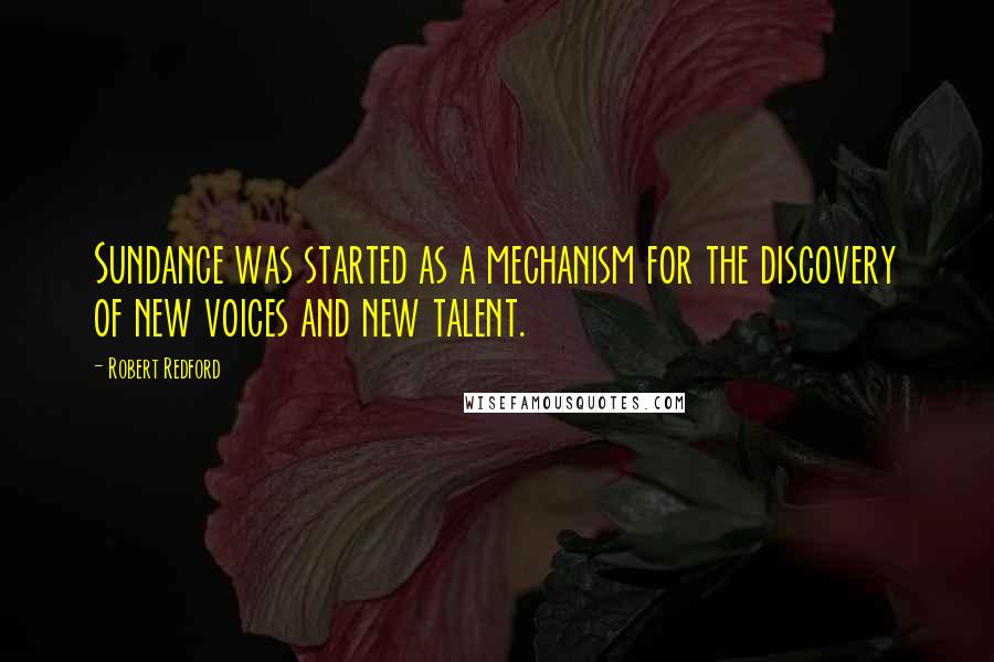 Robert Redford quotes: Sundance was started as a mechanism for the discovery of new voices and new talent.