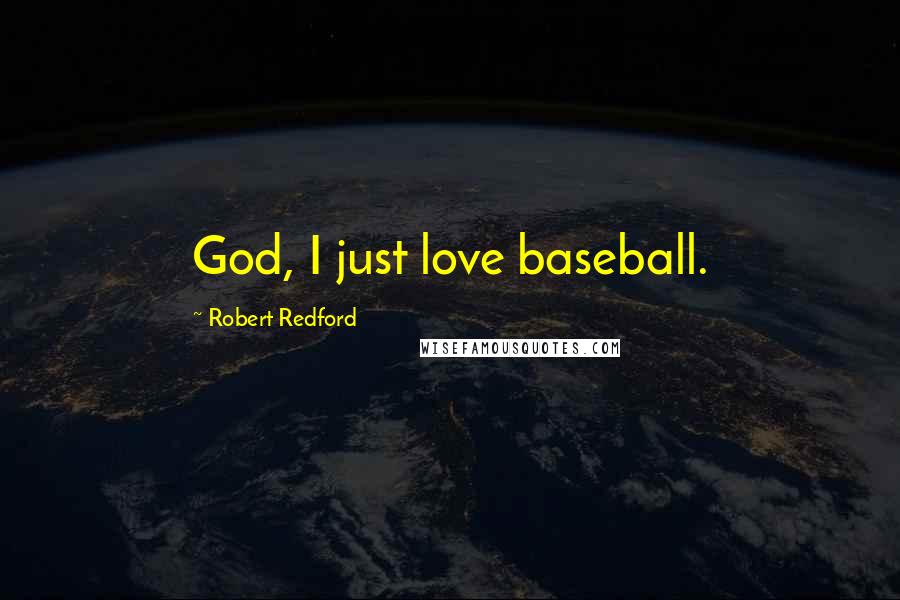 Robert Redford quotes: God, I just love baseball.