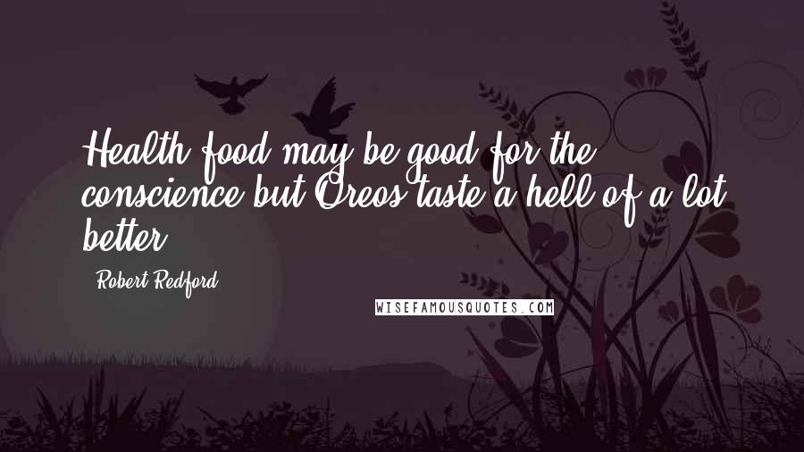 Robert Redford quotes: Health food may be good for the conscience but Oreos taste a hell of a lot better.