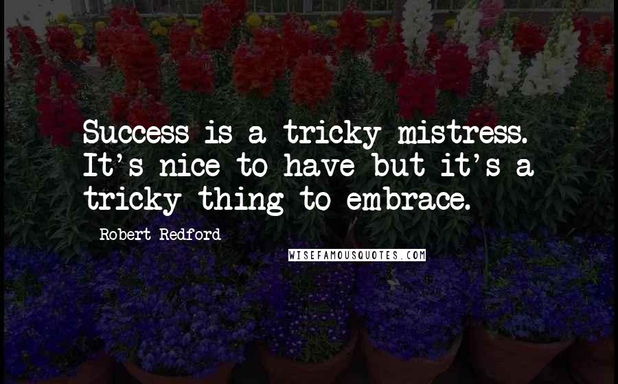Robert Redford quotes: Success is a tricky mistress. It's nice to have but it's a tricky thing to embrace.
