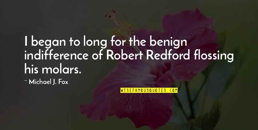 Robert Redford Quotes By Michael J. Fox: I began to long for the benign indifference