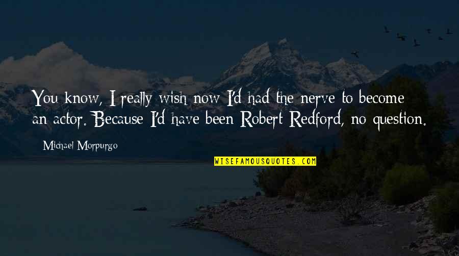 Robert Redford Quotes By Michael Morpurgo: You know, I really wish now I'd had