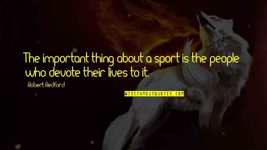 Robert Redford Quotes By Robert Redford: The important thing about a sport is the