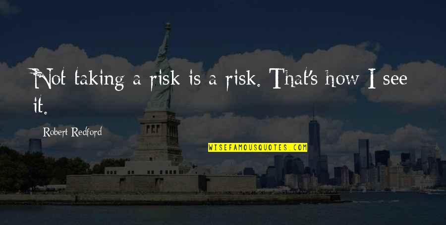 Robert Redford Quotes By Robert Redford: Not taking a risk is a risk. That's
