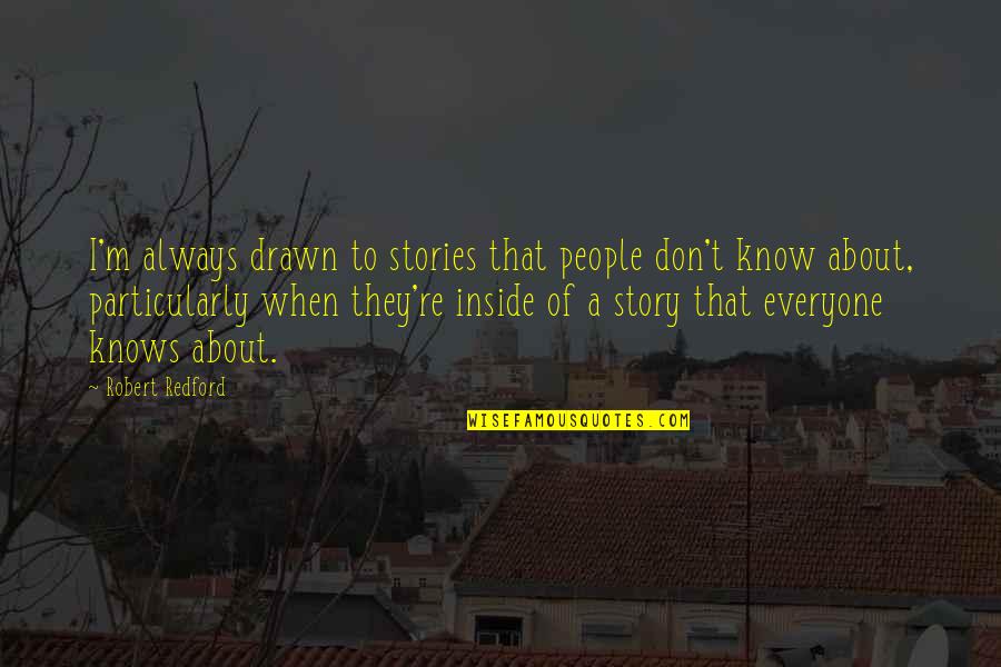 Robert Redford Quotes By Robert Redford: I'm always drawn to stories that people don't Robert Redford Quotes By Robert Redford: I'm always drawn to stories that people don't