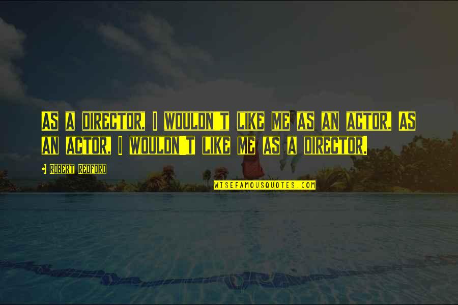 Robert Redford Quotes By Robert Redford: As a director, I wouldn't like me as
