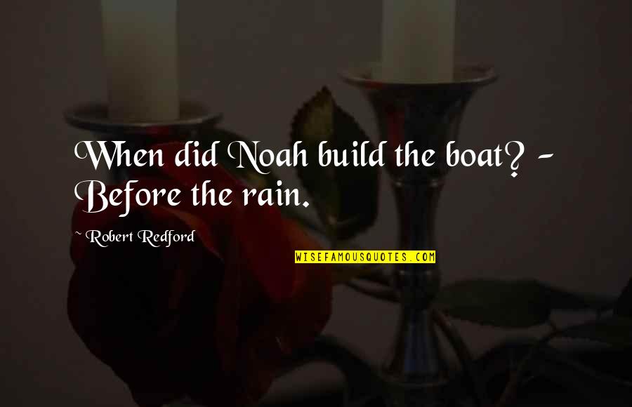 Robert Redford Quotes By Robert Redford: When did Noah build the boat? - Before