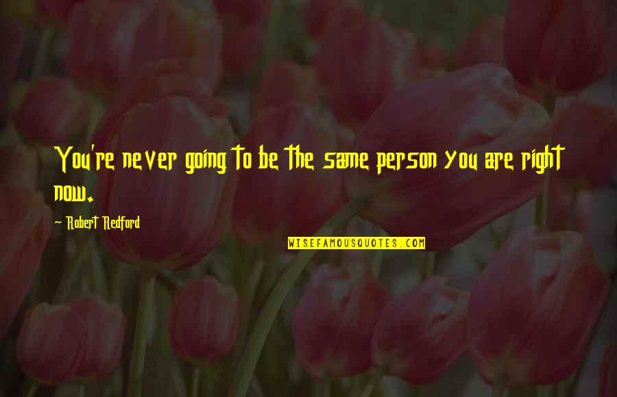 Robert Redford Quotes By Robert Redford: You're never going to be the same person