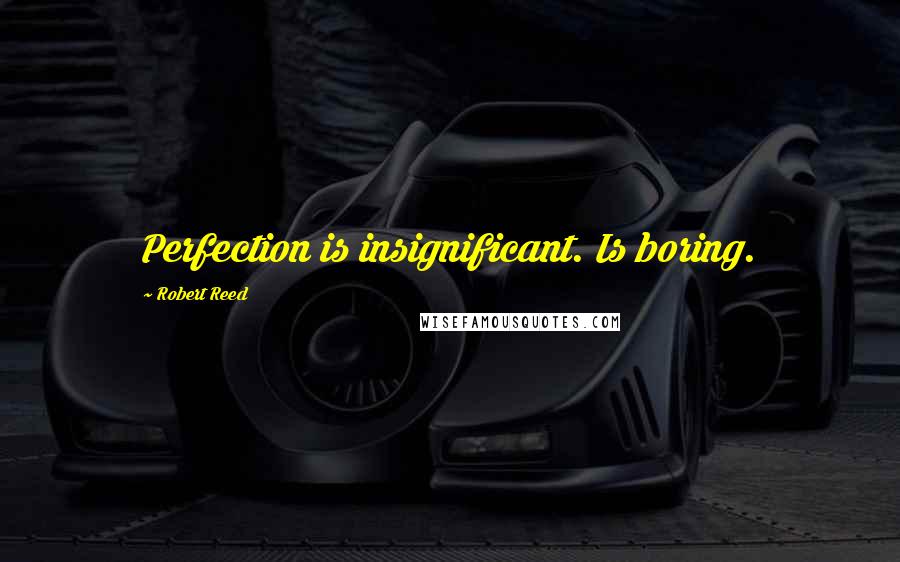 Robert Reed quotes: Perfection is insignificant. Is boring.