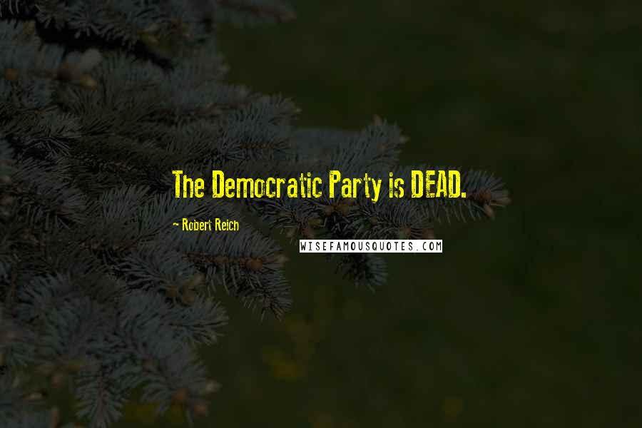 Robert Reich quotes: The Democratic Party is DEAD.
