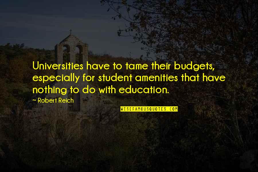 Robert Reich Quotes By Robert Reich: Universities have to tame their budgets, especially for