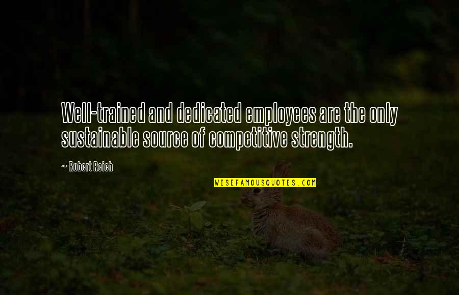 Robert Reich Quotes By Robert Reich: Well-trained and dedicated employees are the only sustainable