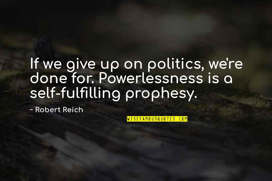 Robert Reich Quotes By Robert Reich: If we give up on politics, we're done