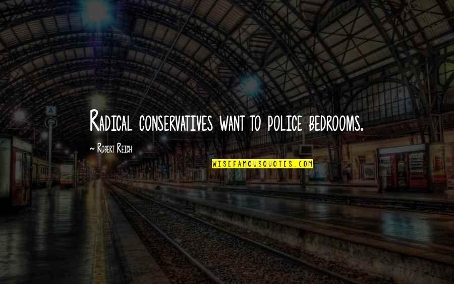 Robert Reich Quotes By Robert Reich: Radical conservatives want to police bedrooms.
