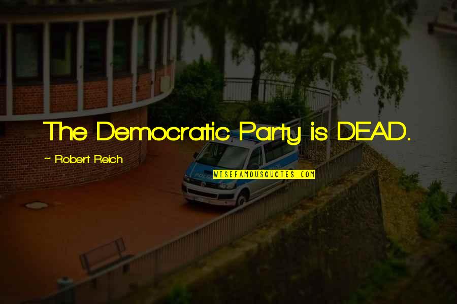 Robert Reich Quotes By Robert Reich: The Democratic Party is DEAD.