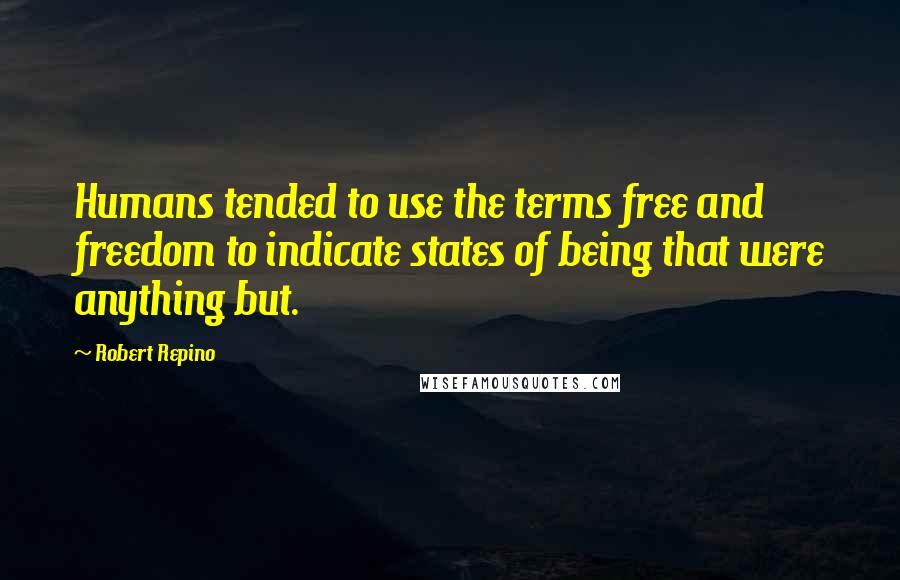 Robert Repino quotes: Humans tended to use the terms free and freedom to indicate states of being that were anything but.