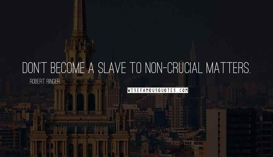 Robert Ringer quotes: Don't become a slave to non-crucial matters.