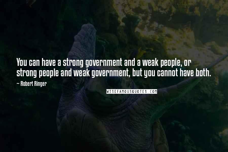 Robert Ringer quotes: You can have a strong government and a weak people, or strong people and weak government, but you cannot have both.