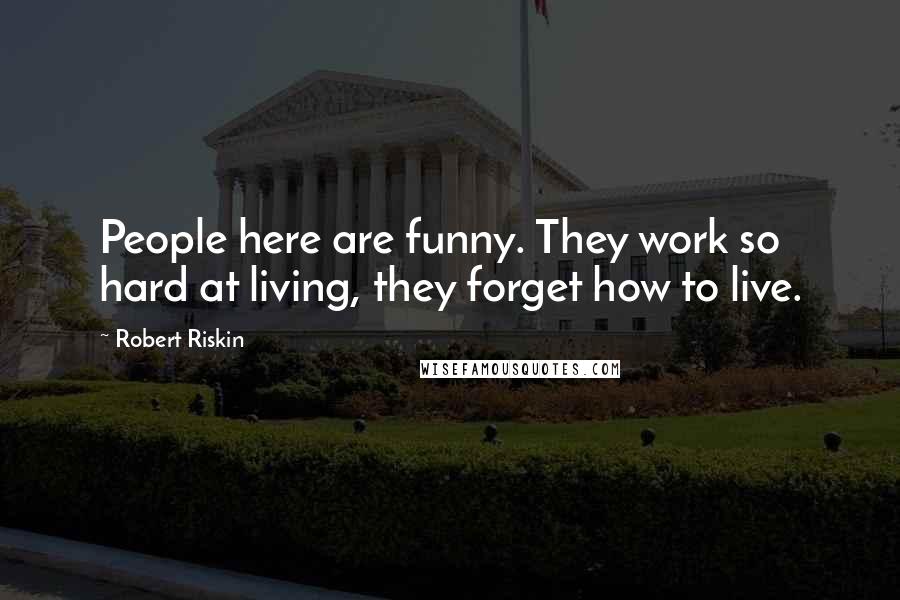 Robert Riskin quotes: People here are funny. They work so hard at living, they forget how to live.