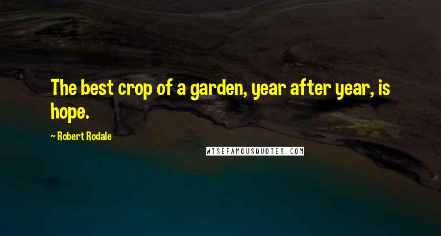 Robert Rodale quotes: The best crop of a garden, year after year, is hope.