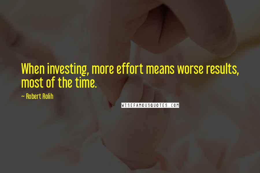 Robert Rolih quotes: When investing, more effort means worse results, most of the time.